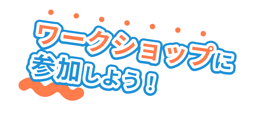 ワークショップに参加しよう！