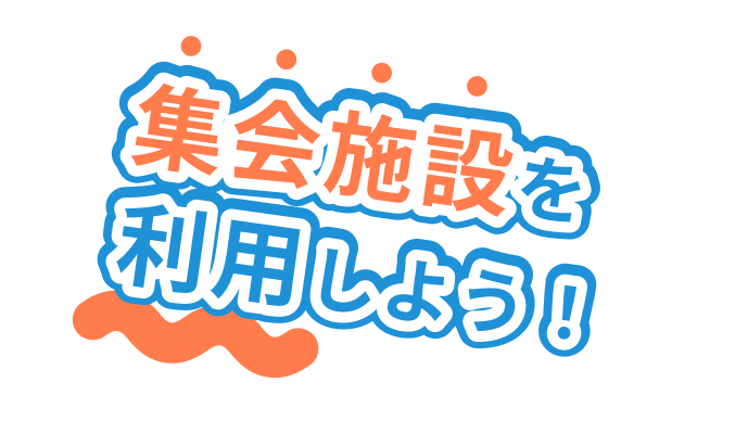 集会施設を利用しよう！