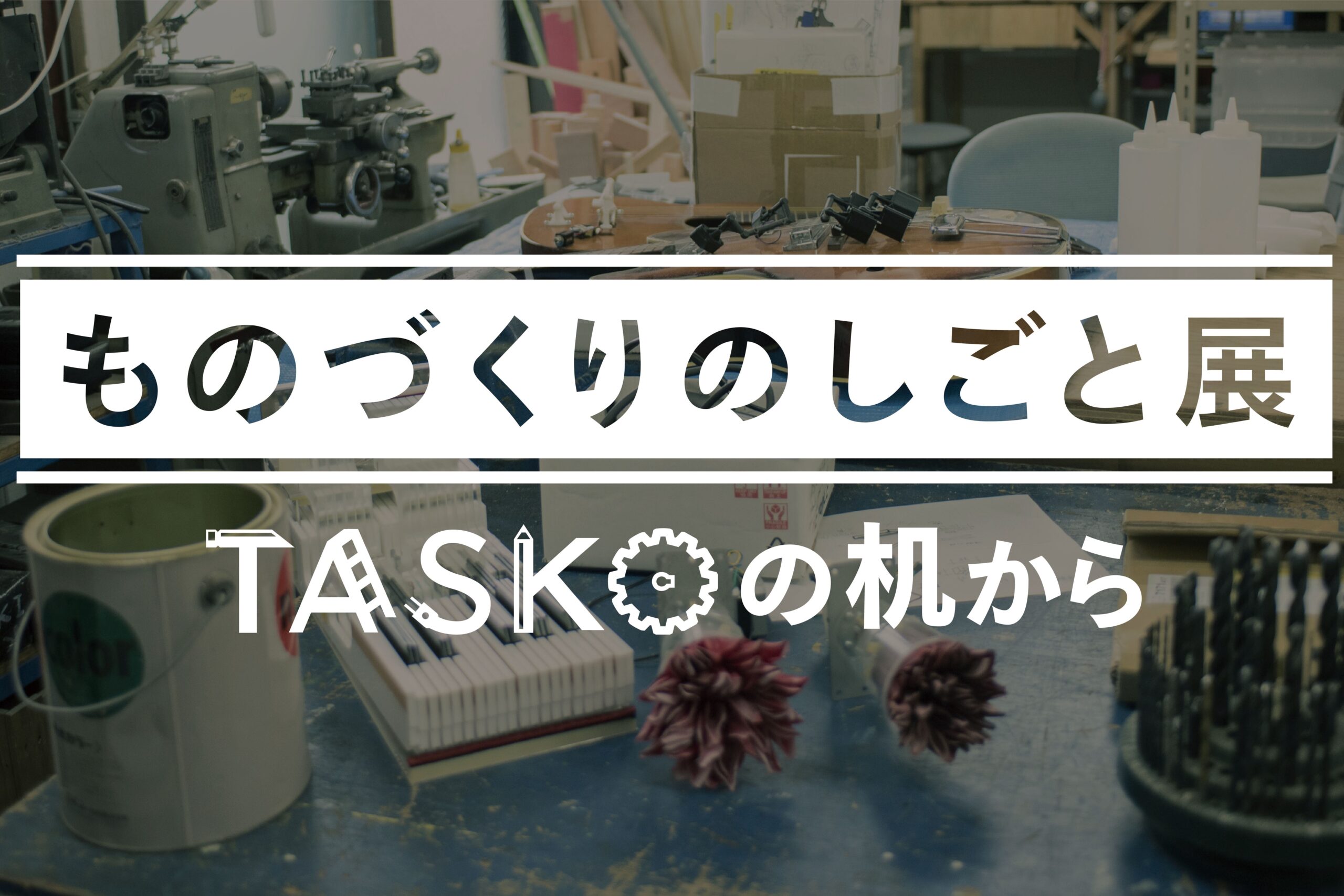 ものづくりのしごと展 ～TASKOの机から～