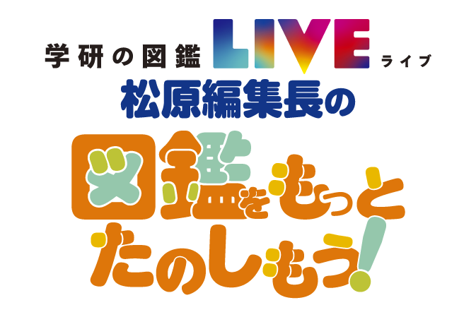 学研の図鑑LIVE・松原編集長の「図鑑をもっとたのしもう！」