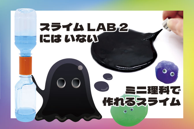 【ミニ理科 第4回】 スライムまにあ！ ～スライムのひみつ～
